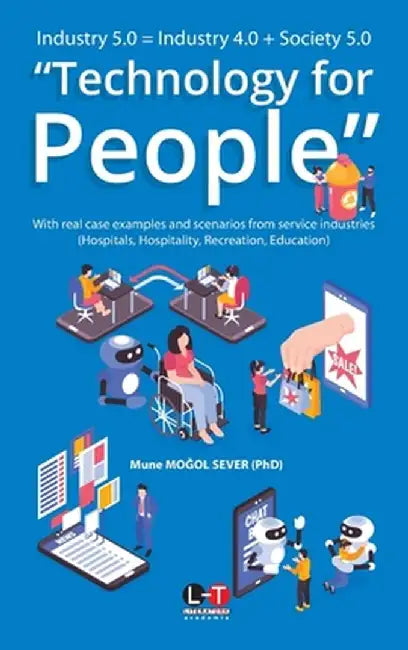 Industry 5.0 = Industry 4.0 + Society 5.0 "Technology for People": With real case examples and scenarios from service industries (Hospitals, Hospitali by Mune Moğol Sever