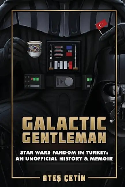 Galactic Gentleman: Star Wars Fandom in Turkey: An Unofficial History & Memoir by Ateş Çetin