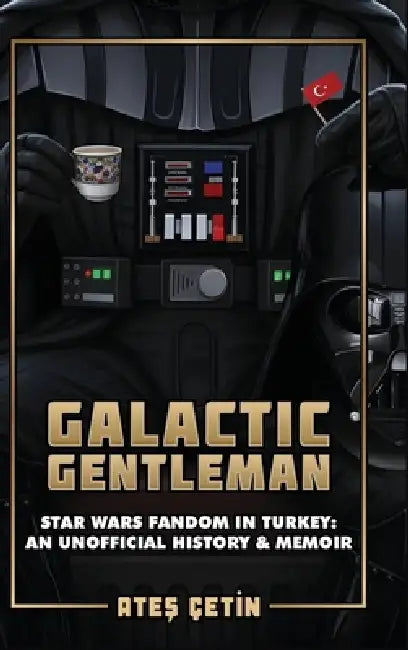 Galactic Gentleman: Star Wars Fandom in Turkey: An Unofficial History & Memoir by Ateş Çetin