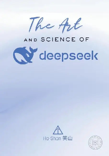 The Art and Science of DeepSeek: Unlocking the Potential of Artificial Intelligence: Exploring DeepSeek's Innovations, Ethical Challenges, and the Fut by Ha-Shan 笑山