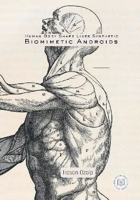 Human Body Shape Likes Synthetic Biomimetic Androids: Engineering the Future of Biomimetic Robotics, AI-Driven Androids, and the Rise of the Humanoid by Hasan Ozalp