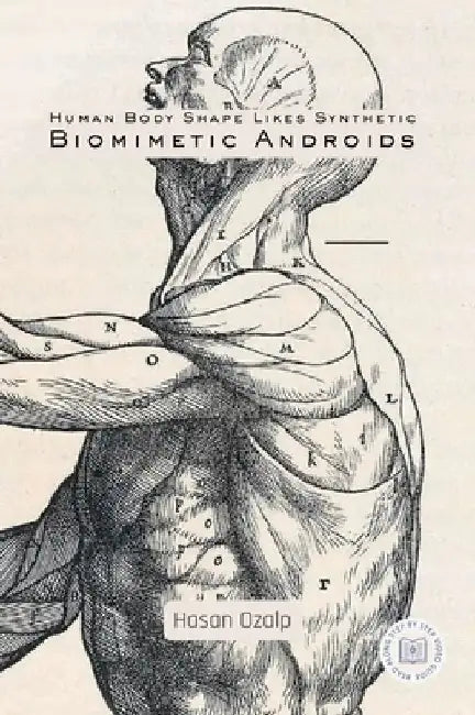 Human Body Shape Likes Synthetic Biomimetic Androids: Engineering the Future of Biomimetic Robotics, AI-Driven Androids, and the Rise of the Humanoid by Hasan Ozalp
