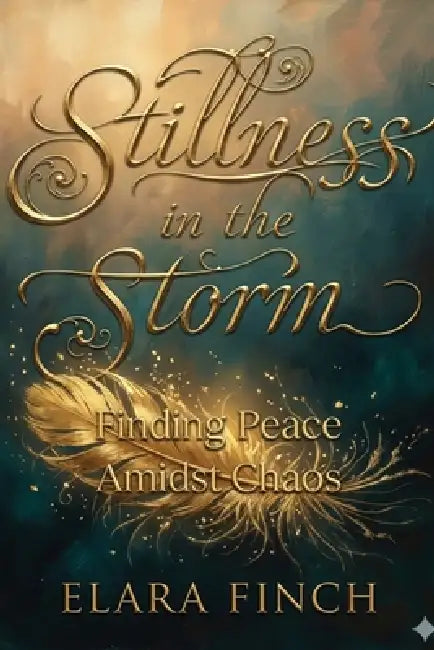 Stillness in the Storm: Finding Peace Amidst Chaos by Elara Finch