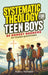 Systematic Theology for Teen Boys: 52 Honest Answers to Tough Questions by Alex J. Travers