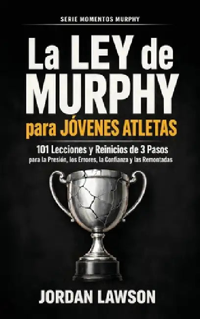 La Ley de Murphy para Jóvenes Atletas: 101 Lecciones y Reinicios de 3 Pasos para la Presión, los Errores, la Confianza y las Remontadas by Jordan Lawson