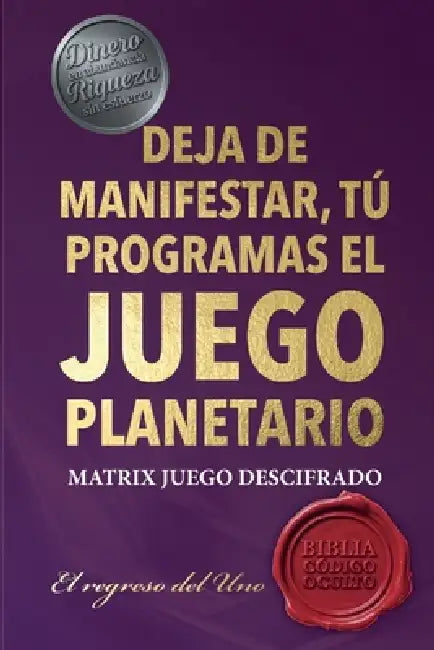 Deja de Manifestar, Tú Programas El Juego Planetario: Matrix Descifrad0, El Regreso del Uno by Danilo Campos Vargas