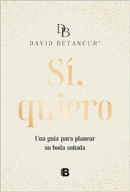 Sí, Quiero. Una Guía Para Planear Su Boda Soñada / Yes, I Do by Betancur, David