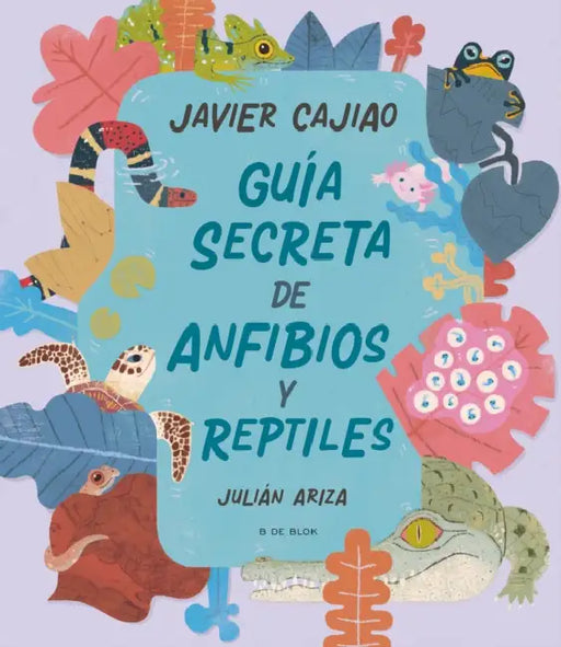 Guía Secreta de Anfibios Y Reptiles / Secret Guide to Reptiles and Amphibians by Javier Cajiao