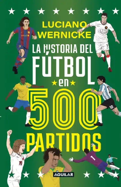 La Historia del Fútbol En 500 Partidos / The History of Soccer in 500 Matches by Luciano Wernicke