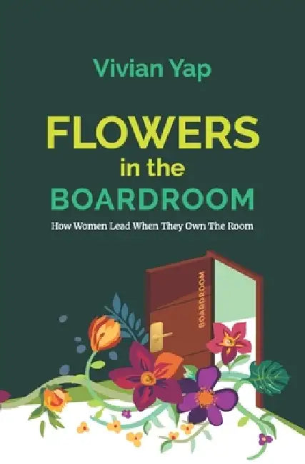 Flowers In The Boardroom: How Women Lead When They Own The Room by Vivian Yap