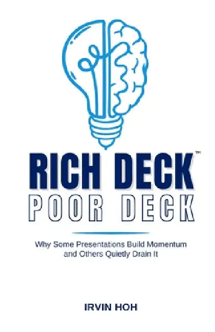 Rich Deck, Poor Deck: Why Some Presentations Build Momentum and Others Quietly Drain It by Irvin Hoh