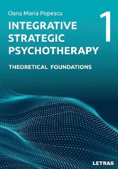 Integrative Strategic Psychotherapy: Vol. 1: Theoretical Foundations by Oana Maria Popescu