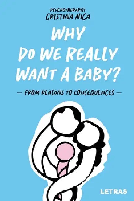 Why Do We Really Want a Baby?: - From reasons to consequences - by Cristina Nica