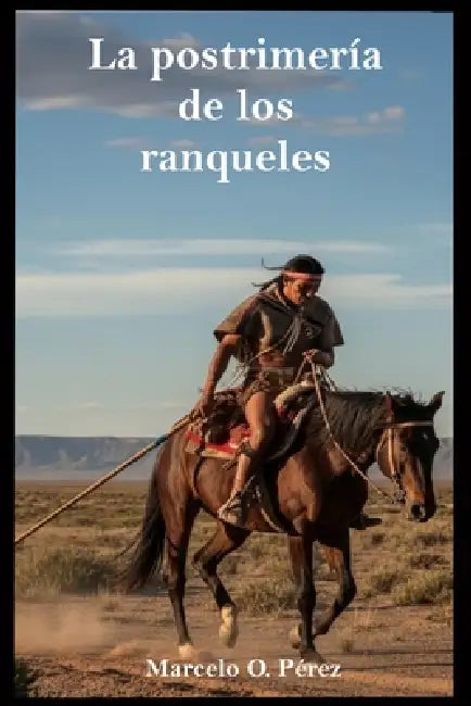 La Postrimería de los Ranqueles by Marcelo O. Pérez