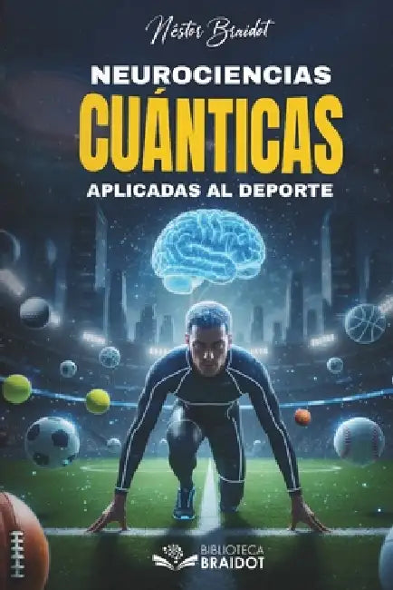 Neurociencias y Cuánticas Aplicadas al Deporte: Cómo el cerebro anticipa, el cuerpo ejecuta y la consciencia expande el rendimiento humano by Néstor Braidot