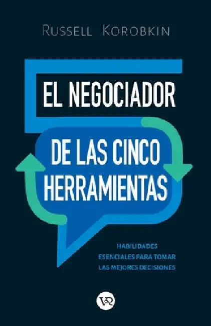 El negociador de las cinco herramientas: Habilidades esenciales para tomar las mejores decisiones by Russell Korobkin