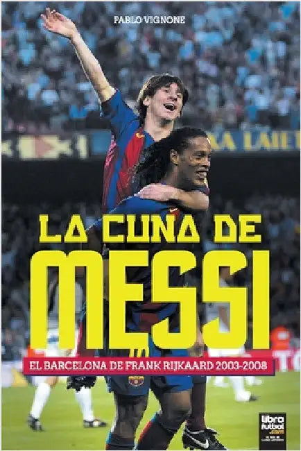 La cuna de Messi. El Barcelona de Frank Rijkaard by Pablo Vignone