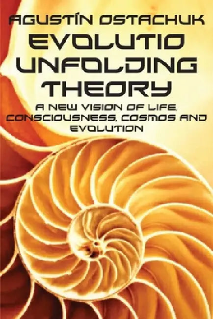 Evolutio Unfolding Theory: A New Vision of Life, Consciousness, Cosmos and Evolution by Agustín Ostachuk