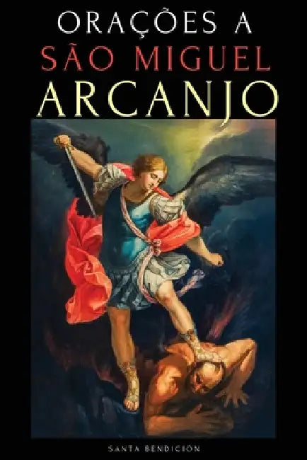 Orações a São Miguel Arcanjo: Devocionário a São Miguel Para a Proteção Contra a Bruxaria E O Mal, Para a Saúde, Novenas E Muito Mais. by Ale Jordan, Santa Bendición