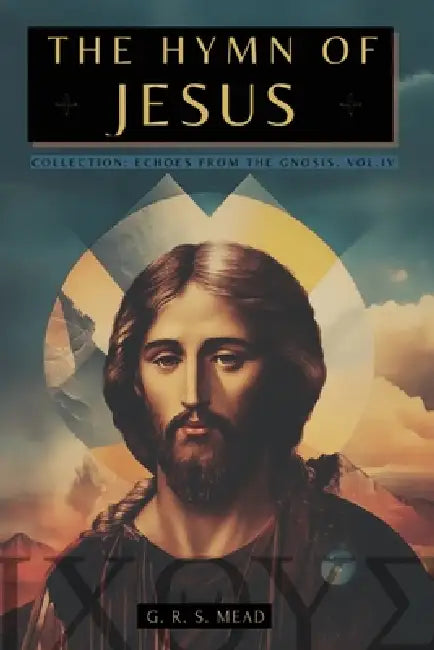 The Hymn of Jesus: The Secret Teachings of Jesus to His Disciples - Collection: Echoes from the Gnosis Vol. IV by Mead, G. R. S. Mead, Animatarot