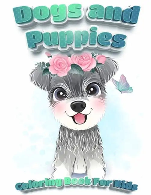 Dogs And Puppies Coloring Book For Kids: Puppy Coloring Book for Children Who Love Dogs - Cute Dogs, Silly Dogs, Little Puppies and Fluffy Friends-All by Coloring Book Happy