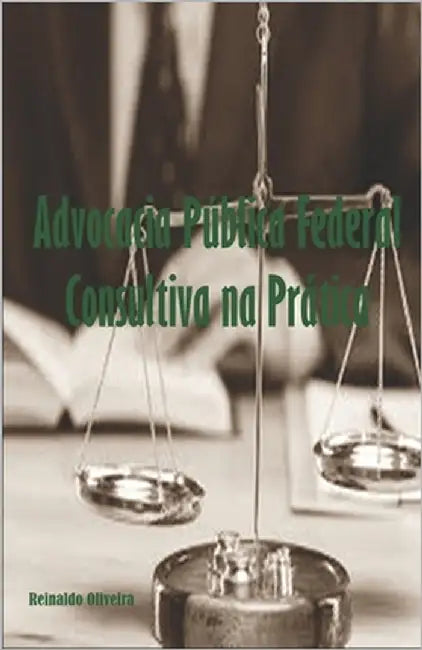 Advocacia Pública Federal Consultiva na Prática by Oliveira, Reinaldo