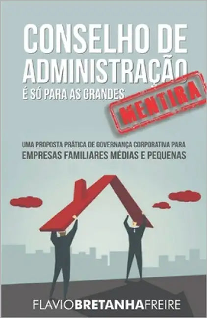 Conselho de Administração é só para as Grandes... MENTIRA!: Uma Proposta Prática de Governança Corporativa para Empresas Familiares Médias e Pequenas by Gaertner, Lisandro