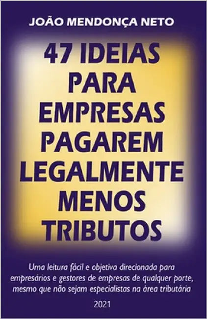 47 Ideias para Empresas Pagarem Legalmente Menos Tributos by Mendonça Neto, João