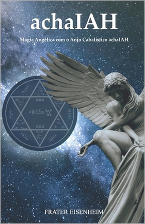 achaIAH: Magia Angélica com o Anjo Cabalístico achaIAH by Frater Eisenheim