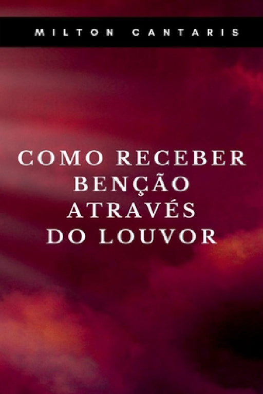 Como Receber Benção Através Do Louvor by Cantaris Milton