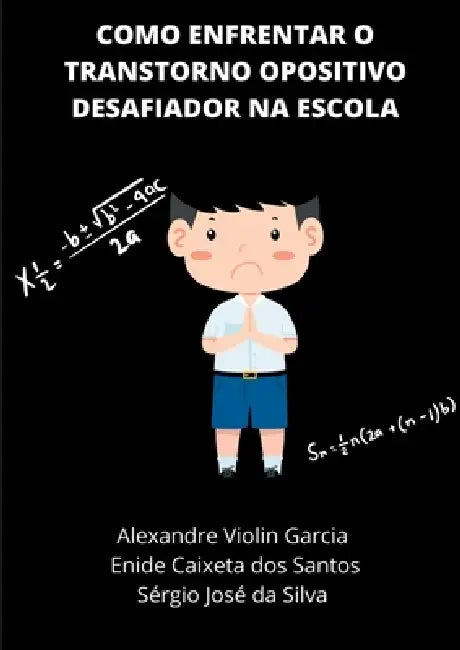 Como Enfrentar O Transtorno Opositivo Desafiador Na Escola by Alexandre Violin Garcia, Enide Caixeta Dos Santos, Sérgio José Da Silva