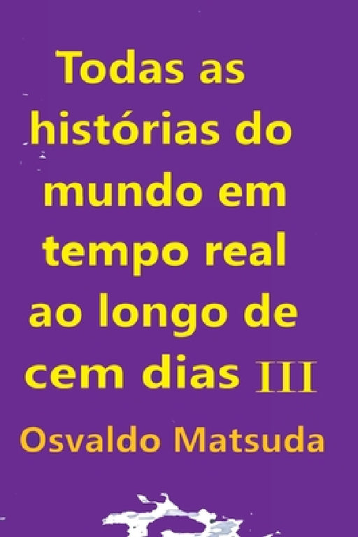 Todas As Histórias Do Mundo Em Tempo Real Ao Longo De Cem D by Matsuda Osvaldo