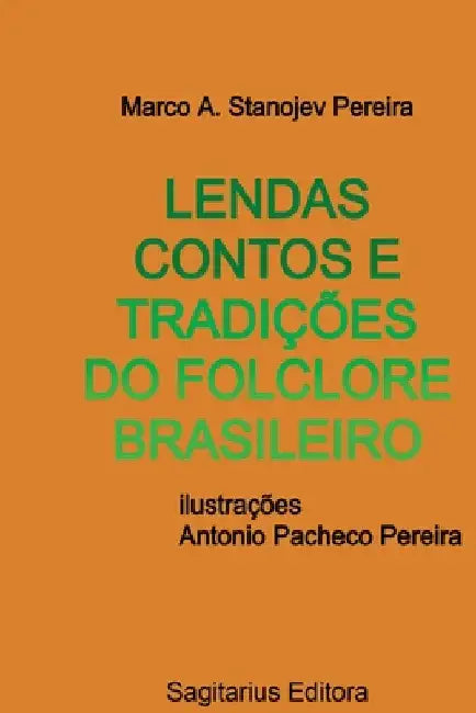 Lendas Contos E Tradições Do Folclore Brasileiro by Marco A. Stanojev Pereira