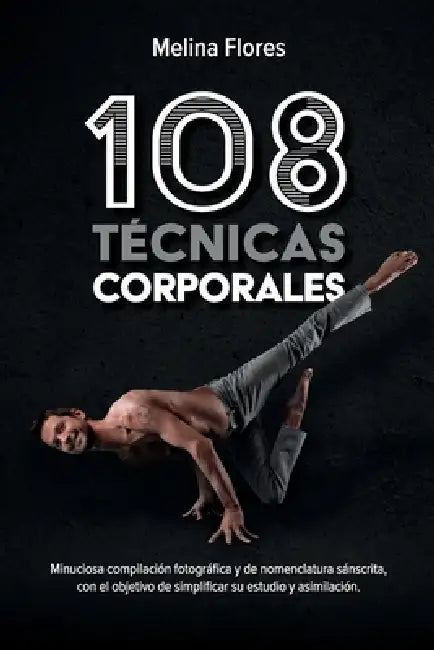 108 Técnicas Corporales: Minuciosa compilación fotográfica y de nomenclatura sánscrita, con el objetivo de simplificar su estudio y asimilación by Melina Flores