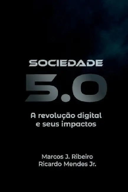 Sociedade 5.0: A revolução digital e seus impactos by Jr. Mendes Ricardo, Marcos J. Ribeiro