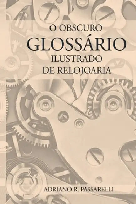 O Obscuro Glossário Ilustrado De Relojoaria by Adriano Ramos Passarelli