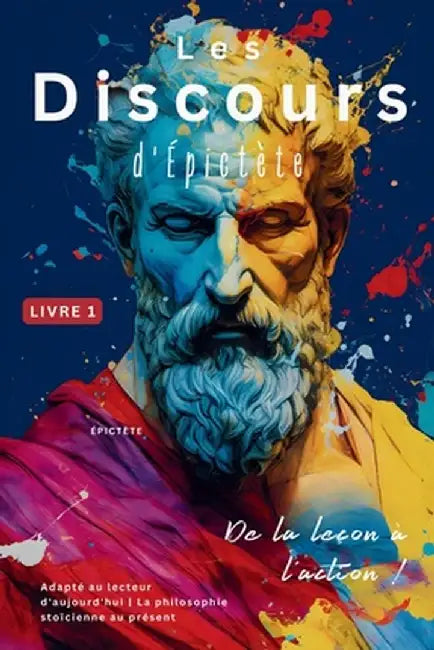 Les Discours d'Épictète (Livre 1) - De la leçon à l'action !: Adapté au lecteur d'aujourd'hui La philosophie stoïcienne au présent by Epictetus