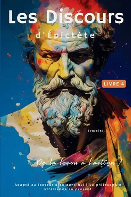 Les Discours d'Épictète (Livre 4) - De la leçon à l'action !: Adapté au lecteur d'aujourd'hui La philosophie stoïcienne au présent by Epictetus
