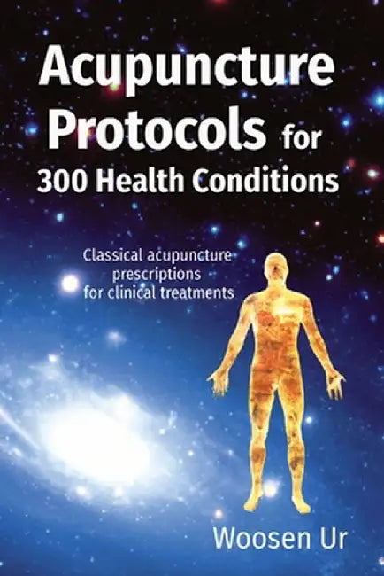 Acupuncture Protocols for 300 Health Conditions: Classical acupuncture prescriptions for clinical treatments by Woosen Ur