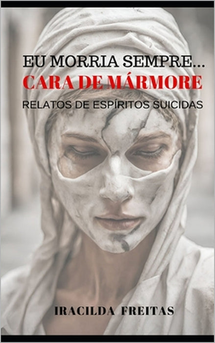 EU Morria Sempre: Cara de Mármore Relatos de Espíritos Suicidas by Iracilda Cavalcante de Freitas
