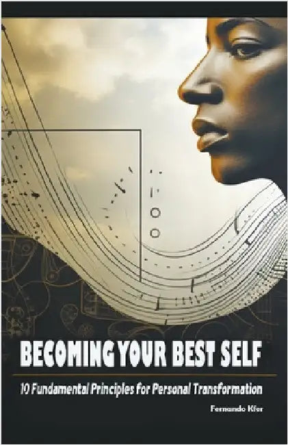 Becoming Your Best Self: 10 Fundamental Principles for Personal Transformation by Kfer, Fernando