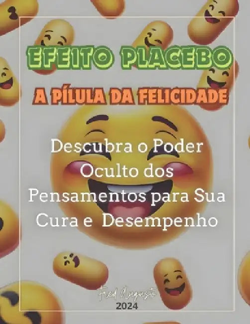 Efeito Placebo - A Pílula da Felicidade: Descubra o Poder Oculto dos Pensamentos para Sua Cura e Desempenho by Fred Augusto