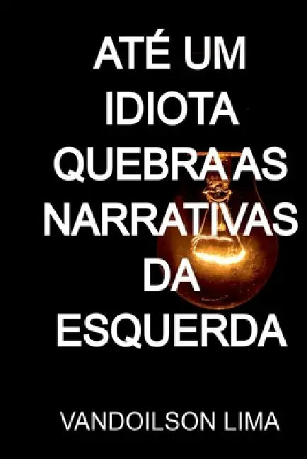 Até Um Idiota Quebra As Narrativas Da Esquerda by Vandoilson Lima