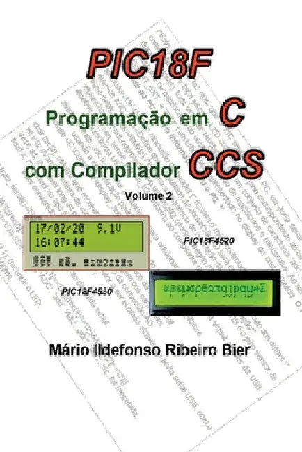 Pic 18f Programação Em C Com Compilador Ccs - Volume 2 by Mário Ildefonso Ribeiro Bier