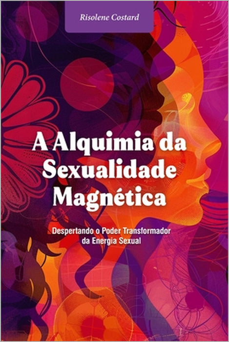 A Alquimia da Sexualidade Magnética: Despertando o Poder Transformador da Energia Sexual by Risolene Costard