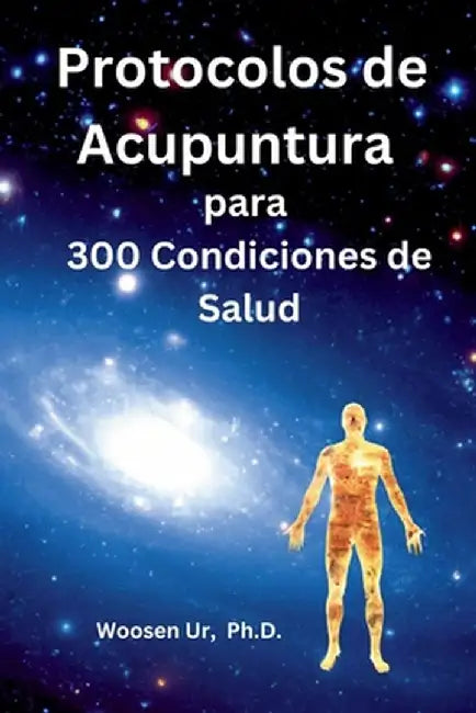 Protocolos de Acupuntura para 300 Condiciones de Salud: La Aplicación Clínica de la Acupuntura Clásica by Woosen Ur
