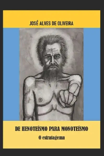 de Henoteismo Para Monoteísmo: O Estratagema by José Alves de Oliveira