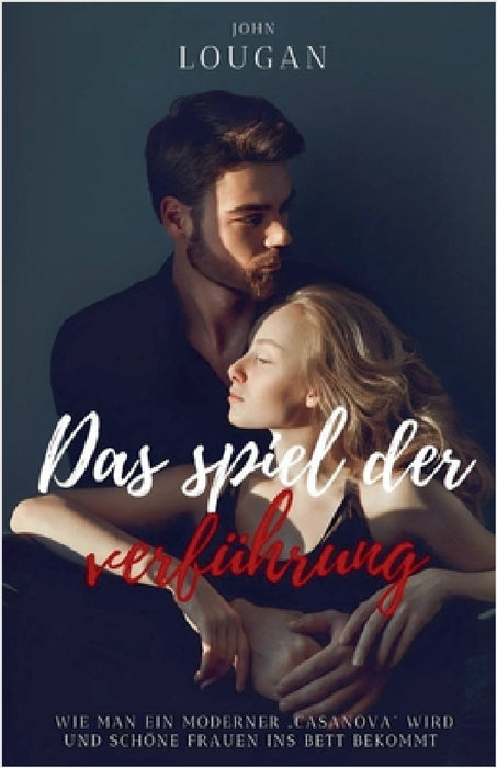 Das Spiel der Verführung: Wie man ein moderner 'Casanova' wird und schöne Frauen ins Bett bekommt. by John Lougan