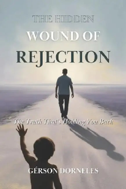 The Hidden Wound of Rejection: The Truth That's Holding You Back by Gérson Dorneles