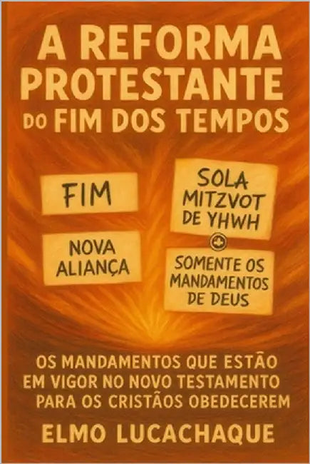 A Reforma Protestante do Fim dos Tempos: Os Mandamentos Que Estão em Vigor no Novo Testamento para os Cristãos Obedecerem by Lucachaque, Elmo